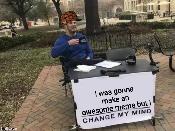 Change My Mind | I was gonna make an awesome meme but I | image tagged in memes,change my mind,lol,scumbag | made w/ Imgflip meme maker