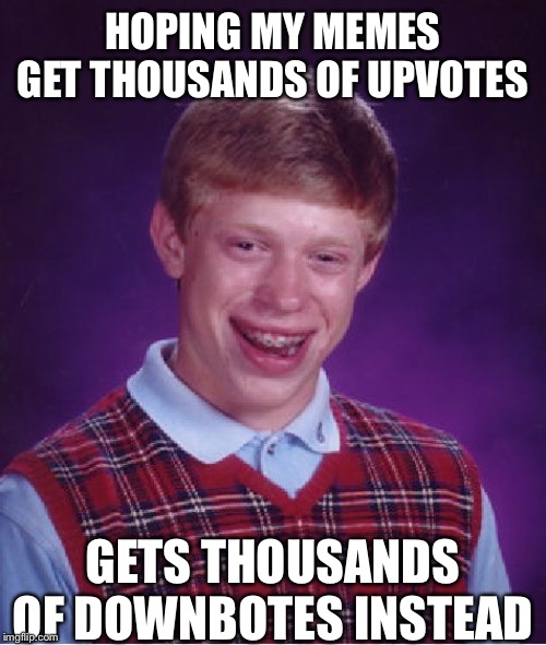 Bad Luck Brian Meme | HOPING MY MEMES GET THOUSANDS OF UPVOTES; GETS THOUSANDS OF DOWNBOTES INSTEAD | image tagged in memes,bad luck brian | made w/ Imgflip meme maker