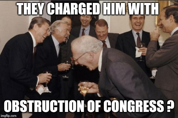 Laughing Men In Suits Meme | THEY CHARGED HIM WITH OBSTRUCTION OF CONGRESS ? | image tagged in memes,laughing men in suits | made w/ Imgflip meme maker