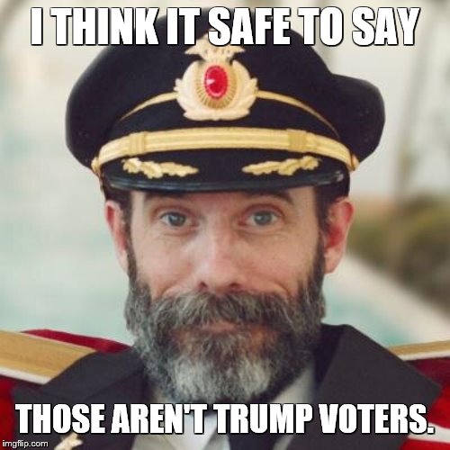 Captain Obvious | I THINK IT SAFE TO SAY THOSE AREN'T TRUMP VOTERS. | image tagged in captain obvious | made w/ Imgflip meme maker