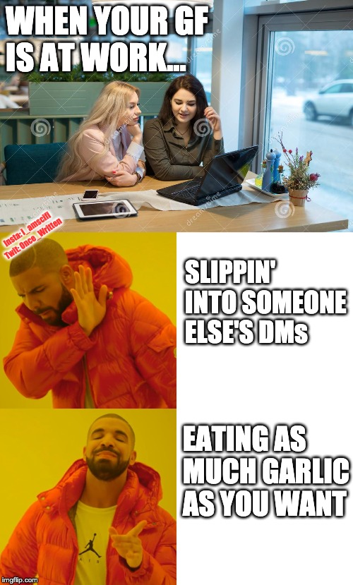 WHEN YOUR GF IS AT WORK... Insta: i_amscifi
Twit: Once_Written; SLIPPIN' INTO SOMEONE ELSE'S DMs; EATING AS MUCH GARLIC AS YOU WANT | image tagged in memes,drake hotline bling | made w/ Imgflip meme maker