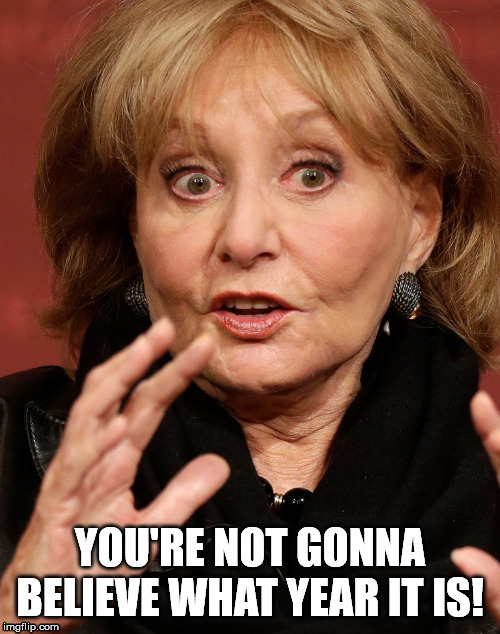 Hi, I'm Barbara Walters and this is... | YOU'RE NOT GONNA BELIEVE WHAT YEAR IT IS! | image tagged in 2020 | made w/ Imgflip meme maker