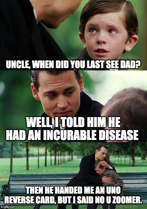 Finding Neverland | UNCLE, WHEN DID YOU LAST SEE DAD? WELL, I TOLD HIM HE HAD AN INCURABLE DISEASE; THEN HE HANDED ME AN UNO REVERSE CARD, BUT I SAID NO U ZOOMER. | image tagged in memes,finding neverland | made w/ Imgflip meme maker