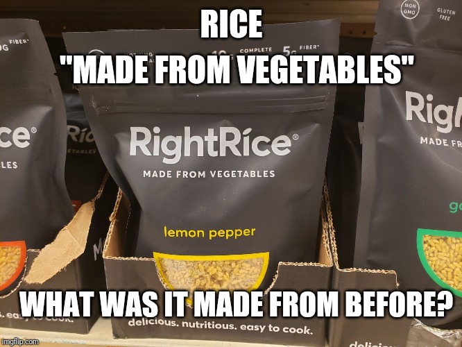 Made From Vegetables | "MADE FROM VEGETABLES"; RICE; WHAT WAS IT MADE FROM BEFORE? | image tagged in made from vegetables | made w/ Imgflip meme maker