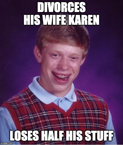 Bad Luck Brian | DIVORCES HIS WIFE KAREN; LOSES HALF HIS STUFF | image tagged in memes,bad luck brian | made w/ Imgflip meme maker