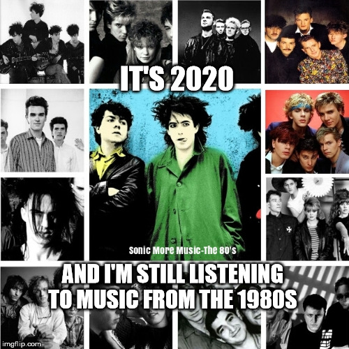 1980s Music | IT'S 2020; AND I'M STILL LISTENING TO MUSIC FROM THE 1980S | image tagged in 1980s,2020,music,alternative music,cfny,sonic more music | made w/ Imgflip meme maker