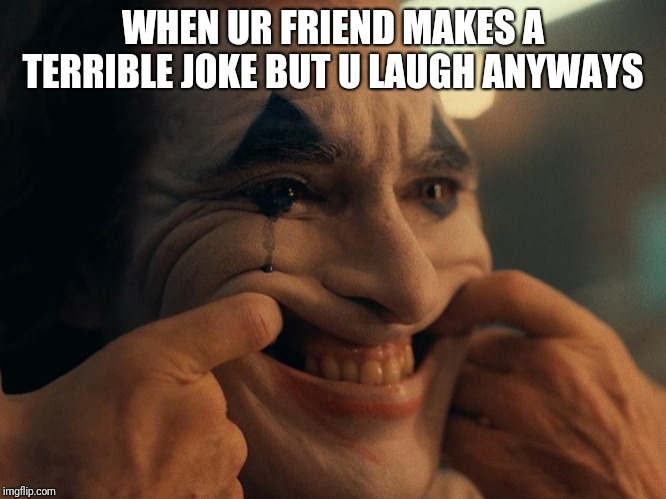 Joaquin Phoenix Joker Smiling | WHEN UR FRIEND MAKES A TERRIBLE JOKE BUT U LAUGH ANYWAYS | image tagged in joaquin phoenix joker smiling | made w/ Imgflip meme maker