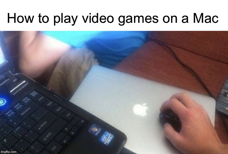 Pc gaming | How to play video games on a Mac | image tagged in funny,memes,mac,apples,apple inc,gaming | made w/ Imgflip meme maker