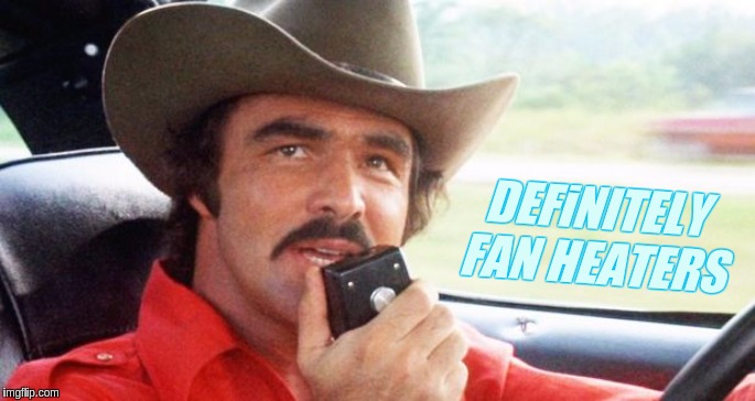 DEFiNITELY FAN HEATERS | image tagged in bandit,smokey and the bandit,qanon,office space,space force,the great awakening | made w/ Imgflip meme maker