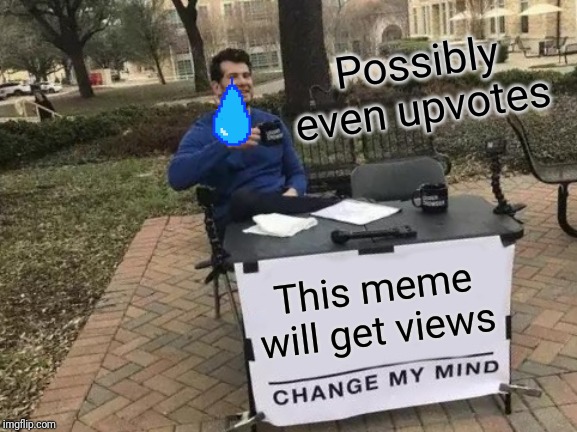 Change My Mind | Possibly even upvotes; This meme will get views | image tagged in memes,change my mind | made w/ Imgflip meme maker