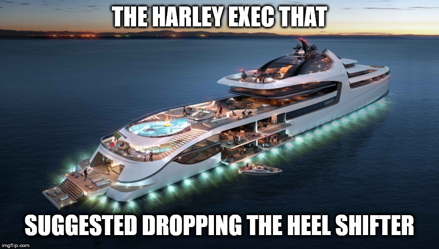 Admiral Yacht | THE HARLEY EXEC THAT; SUGGESTED DROPPING THE HEEL SHIFTER | image tagged in admiral yacht | made w/ Imgflip meme maker