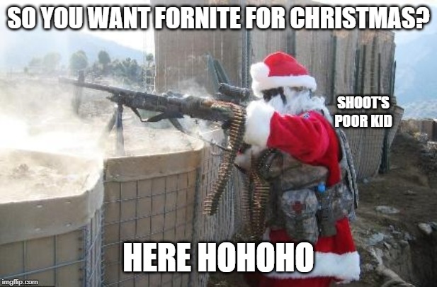 Hohoho Meme | SO YOU WANT FORNITE FOR CHRISTMAS? SHOOT'S POOR KID; HERE HOHOHO | image tagged in memes,hohoho | made w/ Imgflip meme maker