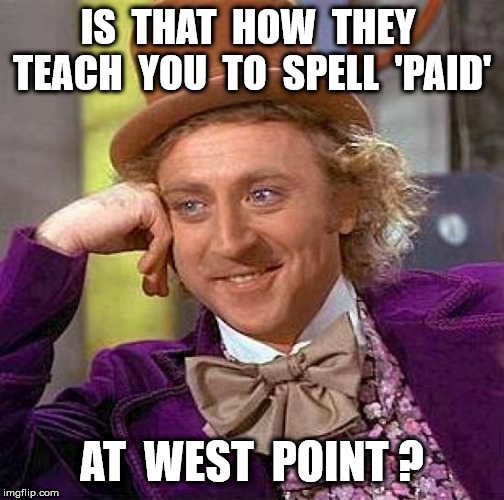 Creepy Condescending Wonka Meme | IS  THAT  HOW  THEY  TEACH  YOU  TO  SPELL  'PAID' AT  WEST  POINT ? | image tagged in memes,creepy condescending wonka | made w/ Imgflip meme maker