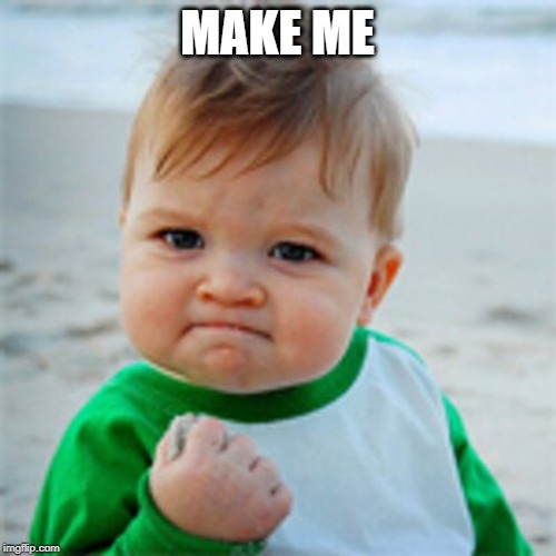 Fist Pump baby | MAKE ME | image tagged in fist pump baby | made w/ Imgflip meme maker