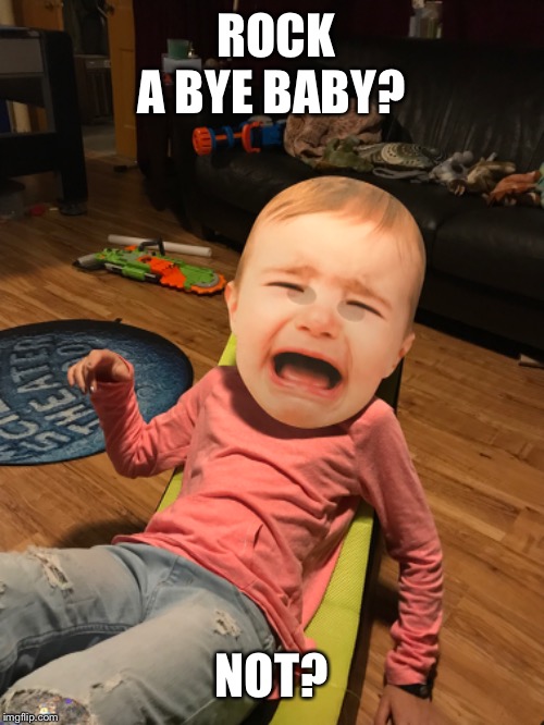 Baby | ROCK A BYE BABY? NOT? | image tagged in baby | made w/ Imgflip meme maker