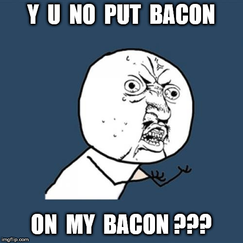 Y U No Meme | Y  U  NO  PUT  BACON ON  MY  BACON ??? | image tagged in memes,y u no | made w/ Imgflip meme maker