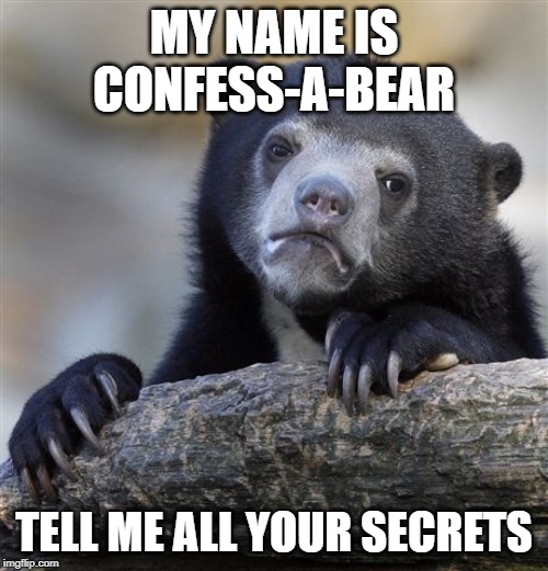 Confession Bear Meme | MY NAME IS CONFESS-A-BEAR; TELL ME ALL YOUR SECRETS | image tagged in memes,confession bear | made w/ Imgflip meme maker