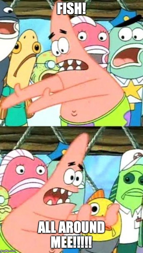 Put It Somewhere Else Patrick | FISH! ALL AROUND MEE!!!!! | image tagged in memes,put it somewhere else patrick | made w/ Imgflip meme maker