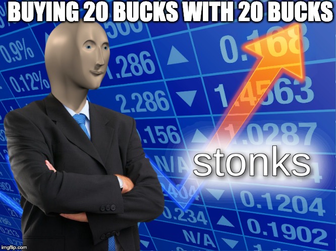 stonks | BUYING 20 BUCKS WITH 20 BUCKS | image tagged in stonks | made w/ Imgflip meme maker