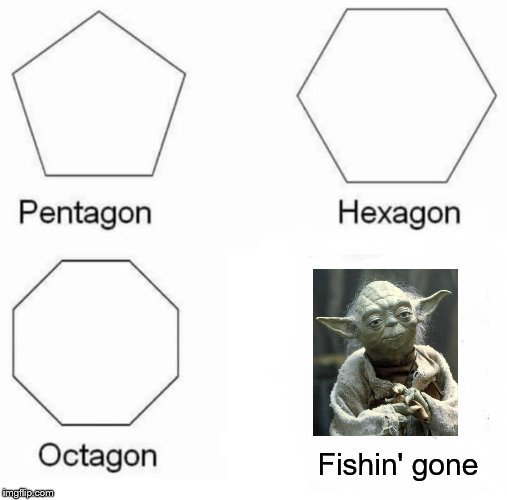 Pentagon Hexagon Octagon |  Fishin' gone | image tagged in memes,pentagon hexagon octagon | made w/ Imgflip meme maker