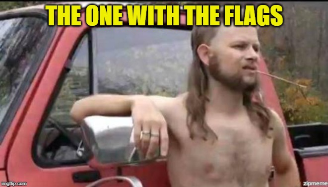 almost politically correct redneck | THE ONE WITH THE FLAGS | image tagged in almost politically correct redneck | made w/ Imgflip meme maker