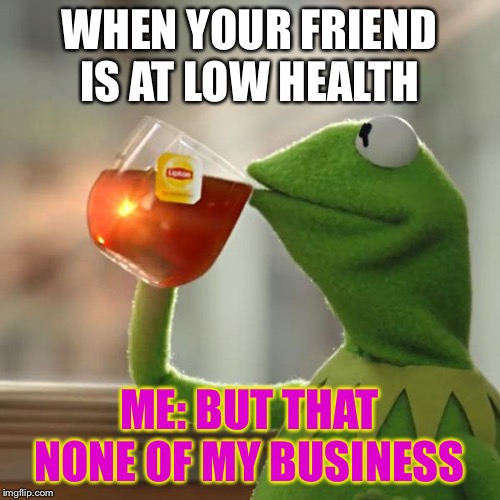 But That's None Of My Business Meme | WHEN YOUR FRIEND IS AT LOW HEALTH; ME: BUT THAT NONE OF MY BUSINESS | image tagged in memes,but thats none of my business,kermit the frog | made w/ Imgflip meme maker