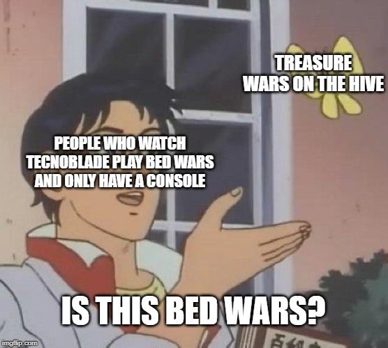 Is This A Pigeon Meme | TREASURE WARS ON THE HIVE; PEOPLE WHO WATCH TECNOBLADE PLAY BED WARS AND ONLY HAVE A CONSOLE; IS THIS BED WARS? | image tagged in memes,is this a pigeon | made w/ Imgflip meme maker