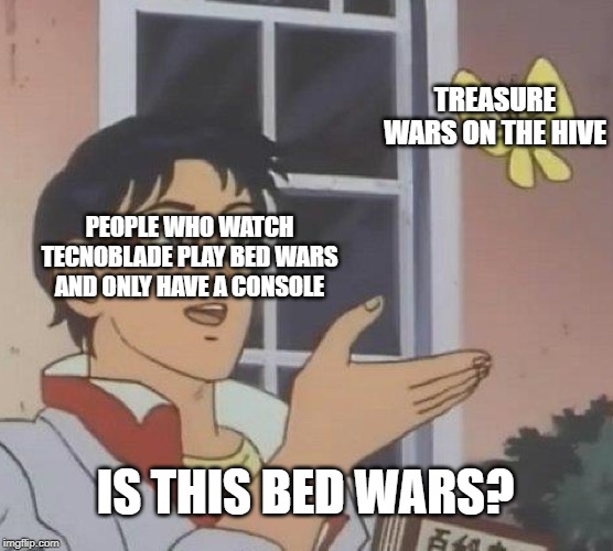Is This A Pigeon | TREASURE WARS ON THE HIVE; PEOPLE WHO WATCH TECNOBLADE PLAY BED WARS AND ONLY HAVE A CONSOLE; IS THIS BED WARS? | image tagged in memes,is this a pigeon | made w/ Imgflip meme maker