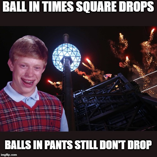 Happy New Years | BALL IN TIMES SQUARE DROPS; BALLS IN PANTS STILL DON'T DROP | image tagged in funny memes,bad luck brian,memes,times square,new years eve | made w/ Imgflip meme maker