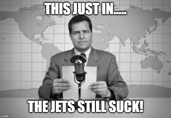 reaporter reading news on television | THIS JUST IN..... THE JETS STILL SUCK! | image tagged in reaporter reading news on television | made w/ Imgflip meme maker