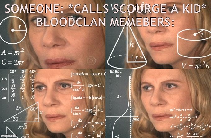 Calculating meme | SOMEONE: *CALLS SCOURGE A KID*
BLOODCLAN MEMEBERS: | image tagged in calculating meme | made w/ Imgflip meme maker