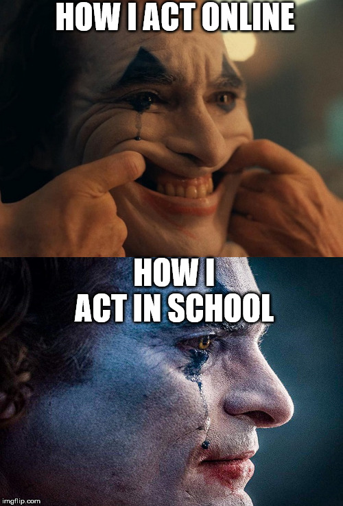 HOW I ACT ONLINE; HOW I ACT IN SCHOOL | image tagged in joaquin phoenix joker smiling | made w/ Imgflip meme maker