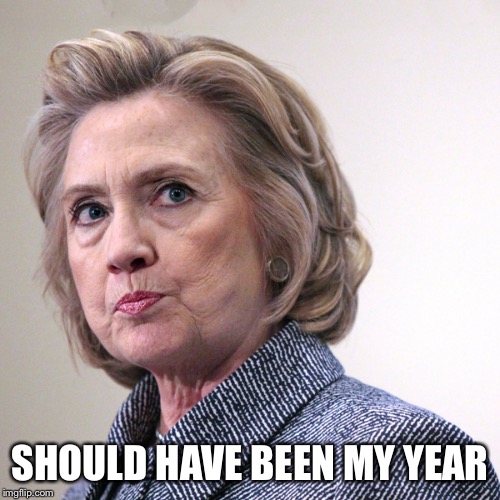 hillary clinton pissed | SHOULD HAVE BEEN MY YEAR | image tagged in hillary clinton pissed | made w/ Imgflip meme maker