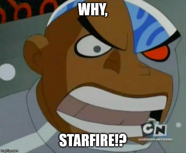 What Do You Mean...Cyborg | WHY, STARFIRE!? | image tagged in what do you meancyborg | made w/ Imgflip meme maker