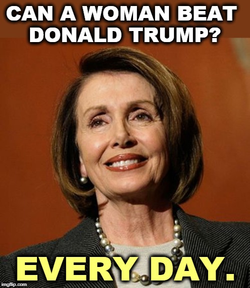 He knows it and it's driving him (even more) nuts (than usual). | CAN A WOMAN BEAT 
DONALD TRUMP? EVERY DAY. | image tagged in nancy pelosi winning,trump,impeachment,nancy pelosi,winner | made w/ Imgflip meme maker