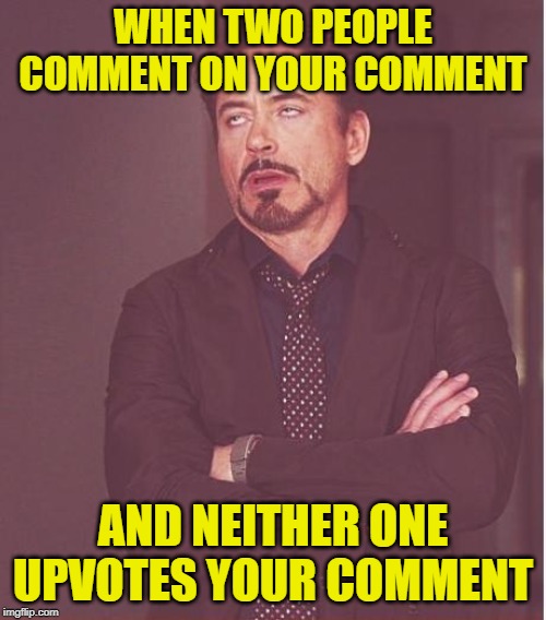 Face You Make Robert Downey Jr | WHEN TWO PEOPLE COMMENT ON YOUR COMMENT; AND NEITHER ONE UPVOTES YOUR COMMENT | image tagged in memes,face you make robert downey jr,imgflip users,meanwhile on imgflip | made w/ Imgflip meme maker