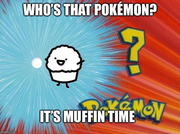 who is that pokemon | WHO’S THAT POKÉMON? IT’S MUFFIN TIME | image tagged in who is that pokemon | made w/ Imgflip meme maker
