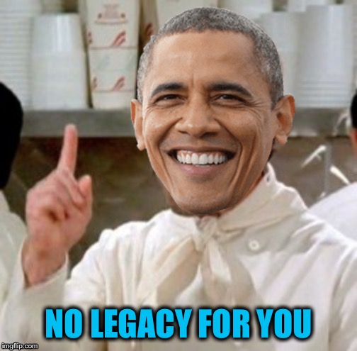 Obama No Soup | NO LEGACY FOR YOU | image tagged in obama no soup | made w/ Imgflip meme maker
