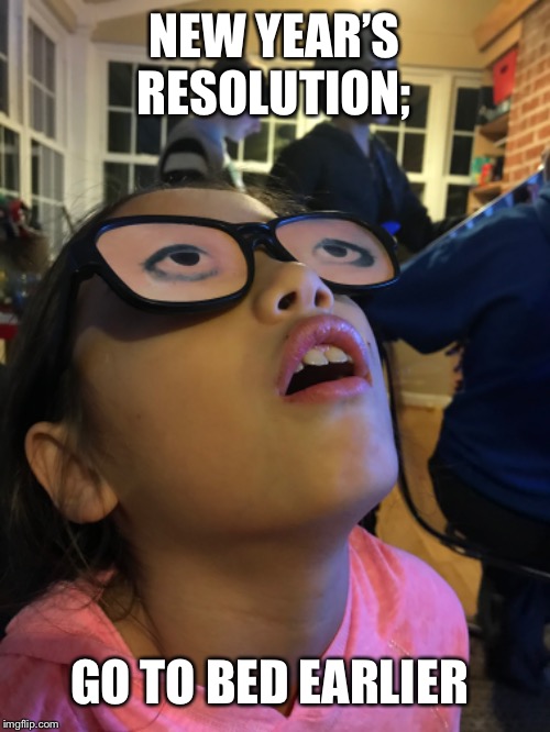 New Year | NEW YEAR’S RESOLUTION;; GO TO BED EARLIER | image tagged in memes | made w/ Imgflip meme maker