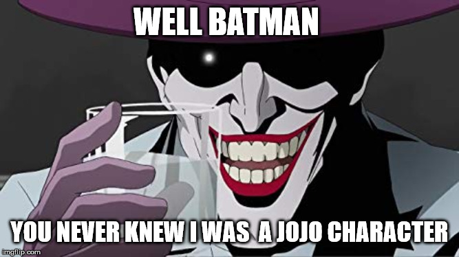 Joker Smiling with Water | WELL BATMAN; YOU NEVER KNEW I WAS  A JOJO CHARACTER | image tagged in joker smiling with water | made w/ Imgflip meme maker