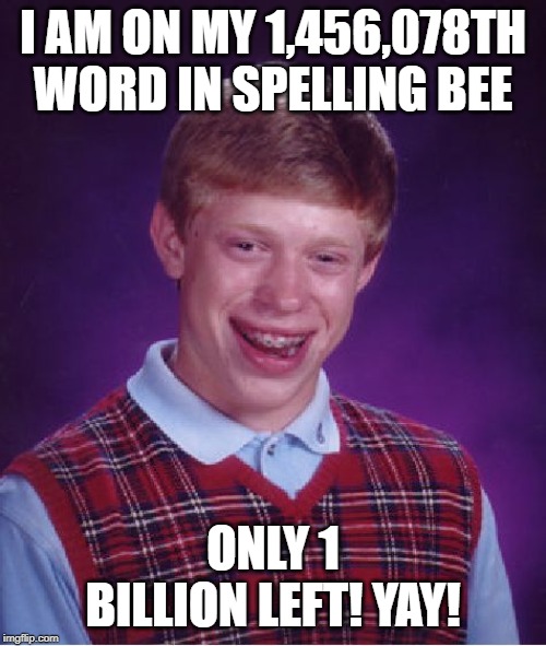 Bad Luck Brian | I AM ON MY 1,456,078TH WORD IN SPELLING BEE; ONLY 1 BILLION LEFT! YAY! | image tagged in memes,bad luck brian | made w/ Imgflip meme maker