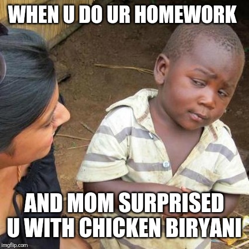 Third World Skeptical Kid | WHEN U DO UR HOMEWORK; AND MOM SURPRISED U WITH CHICKEN BIRYANI | image tagged in memes,third world skeptical kid | made w/ Imgflip meme maker