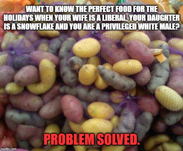 WANT TO KNOW THE PERFECT FOOD FOR THE HOLIDAYS WHEN YOUR WIFE IS A LIBERAL, YOUR DAUGHTER IS A SNOWFLAKE AND YOU ARE A PRIVILEGED WHITE MALE | made w/ Imgflip meme maker