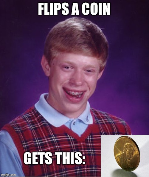Perfect Coin Flippin’ | FLIPS A COIN; GETS THIS: | image tagged in memes,bad luck brian,unlucky,coin,flip | made w/ Imgflip meme maker
