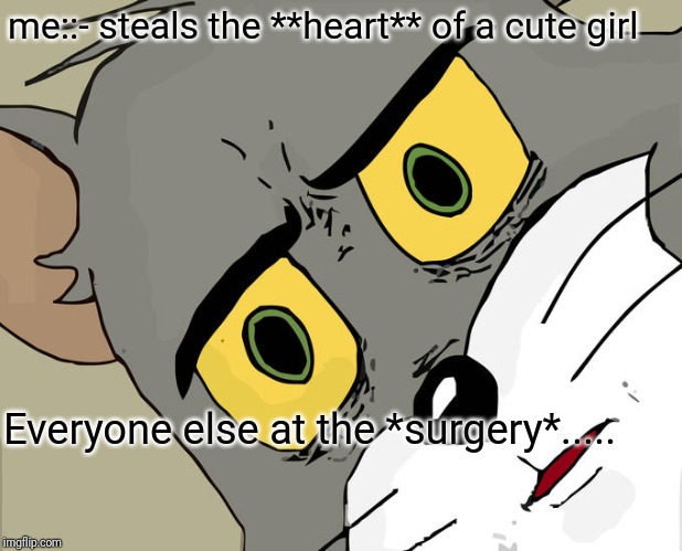 Unsettled Tom | me::- steals the **heart** of a cute girl; Everyone else at the *surgery*..... | image tagged in memes,unsettled tom,funny,funny memes | made w/ Imgflip meme maker