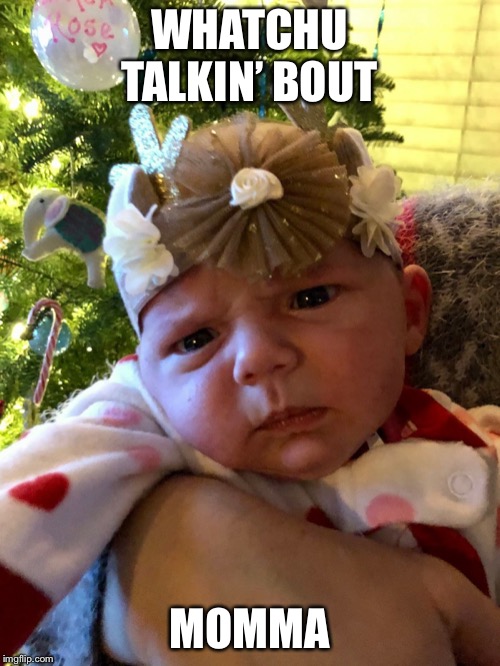 Confused af Baby | WHATCHU TALKIN’ BOUT; MOMMA | image tagged in confused af baby | made w/ Imgflip meme maker