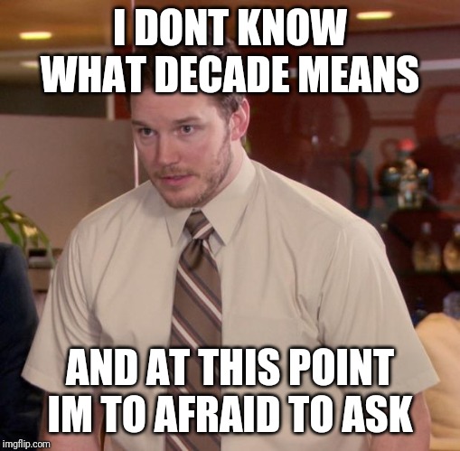 Afraid To Ask Andy Meme | I DONT KNOW WHAT DECADE MEANS; AND AT THIS POINT IM TO AFRAID TO ASK | image tagged in memes,afraid to ask andy | made w/ Imgflip meme maker