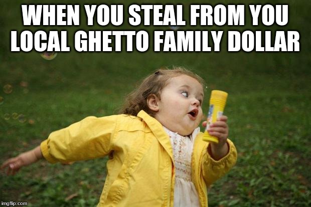 girl running | WHEN YOU STEAL FROM YOU LOCAL GHETTO FAMILY DOLLAR | image tagged in girl running | made w/ Imgflip meme maker