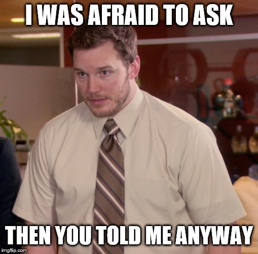 Afraid To Ask Andy Meme | I WAS AFRAID TO ASK THEN YOU TOLD ME ANYWAY | image tagged in memes,afraid to ask andy | made w/ Imgflip meme maker