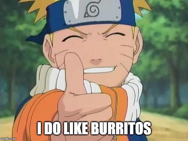 naruto thumbs up | I DO LIKE BURRITOS | image tagged in naruto thumbs up | made w/ Imgflip meme maker